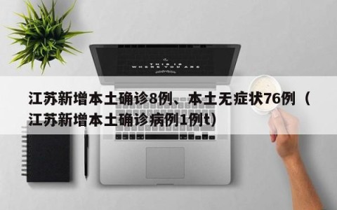 江苏新增本土确诊8例、本土无症状76例（江苏新增本土确诊病例1例t）